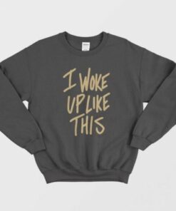 I Woke Up Like This Sweatshirt 1 I Woke Up Like This Sweatshirt 2