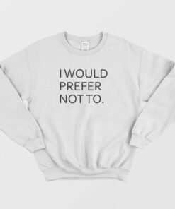 I Would Prefer Not To Sweatshirt 1 I Would Prefer Not To Sweatshirt 2
