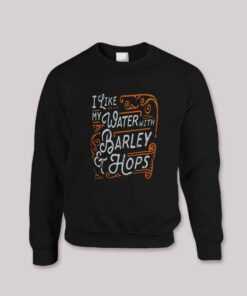 I like my Water with Barley and Hops Beer Quotes Sweatshirt 1