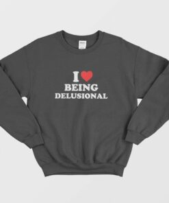 I love Being Delusional Sweatshirt 1