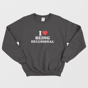 I love Being Delusional Sweatshirt 3