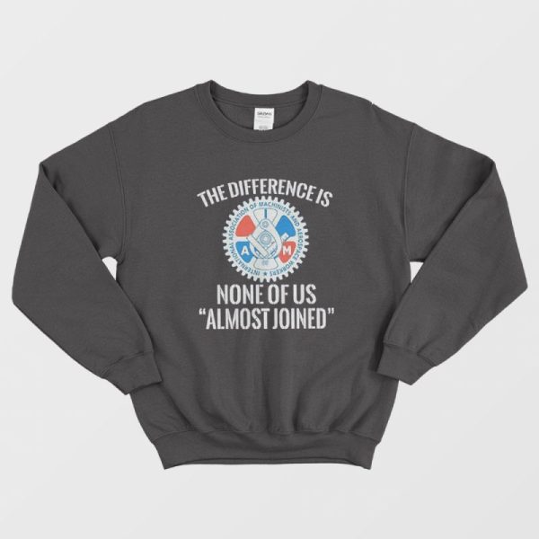 IAMAW The Difference Is None Of Us Almost Joined Sweatshirt