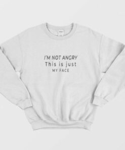 I'M NOT ANGRY This Is Just My Face Clothing Sweatshirt 1 IM NOT ANGRY This Is Just My Face Clothing Sweatshirt 2
