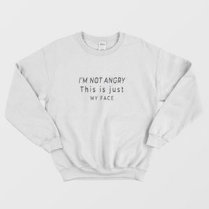 I’M NOT ANGRY This Is Just My Face Clothing Sweatshirt