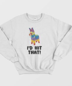 I'd Hit That Pinata Sweatshirt 1 Id Hit That Pinata Sweatshirt 2