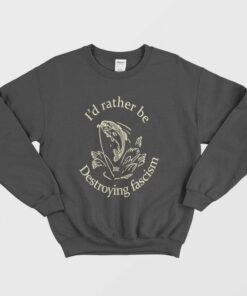 Id Rather Be Destroying Fascism Sweatshirt 1