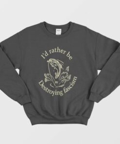 I'd Rather Be Destroying Fascism Sweatshirt 1 Id Rather Be Destroying Fascism Sweatshirt 2