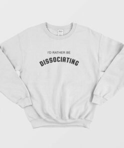 Id Rather Be Dissociating Sweatshirt 2