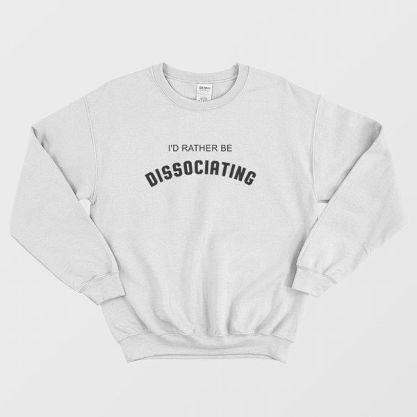 I’d Rather Be Dissociating Sweatshirt