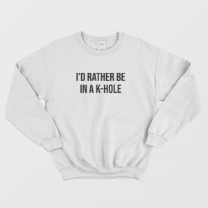 I’d Rather Be In a K Hole Ketamine Sweatshirt