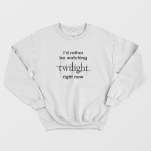 I’d Rather Be Watching Twilight Right Now Sweatshirt