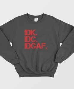 Idk Idc Idgaf Funny Sweatshirt 1