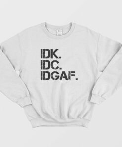 Idk Idc Idgaf Funny Sweatshirt 2