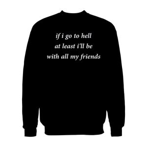 If Go To Hell At Least I’ll Be With All My Friend Sweatshirt