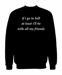 If Go To Hell At Least Ill Be With All My Friend Sweatshirt 2