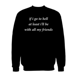 If Go To Hell At Least I’ll Be With All My Friend Sweatshirt