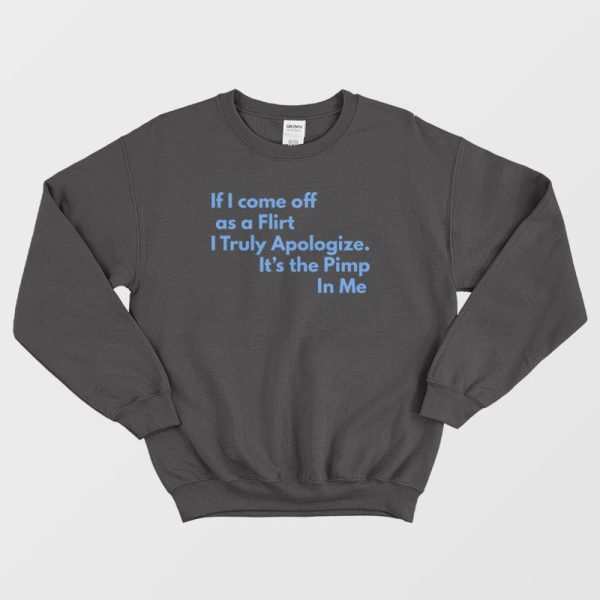 If I Come Off As A Flirt I Truly Apologize It ‘s The Pimp In Me Sweatshirt