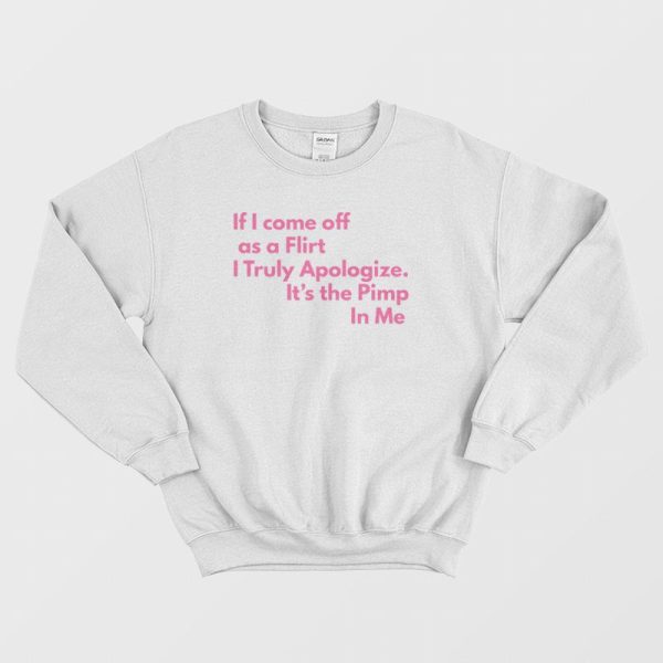 If I Come Off As A Flirt I Truly Apologize It ‘s The Pimp In Me Sweatshirt