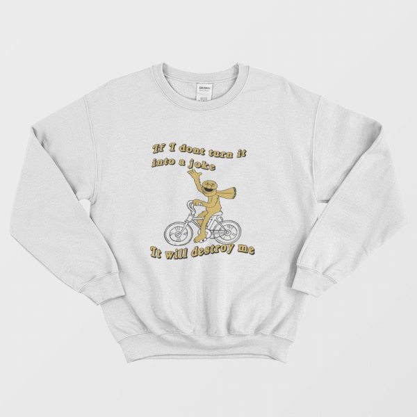 If I Don’t Turn It Into A Joke It Will Destroy Me Sweatshirt