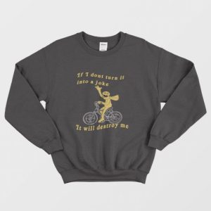 If I Dont Turn It Into A Joke It Will Destroy Me Sweatshirt 3