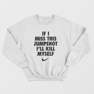 If I Miss This Jumpshot I’ll Kill Myself  Sweatshirt