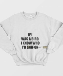 If I Was A Bird I Know Who Id Shit On Sweatshirt 1