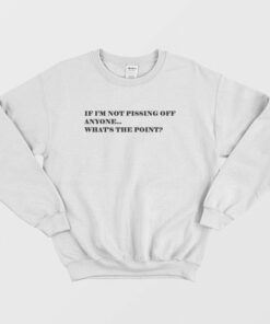 If I'm Not Pissing Off Anyone What's The Point Sweatshirt 1 If Im Not Pissing Off Anyone Whats The Point Sweatshirt 2