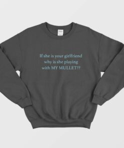 If She Is Your Girlfriend Why Is She Playing With My Mullet Sweatshirt 1