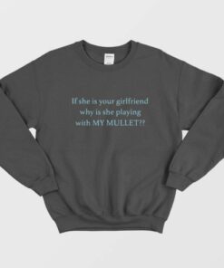 If She Is Your Girlfriend Why Is She Playing With My Mullet Sweatshirt 2