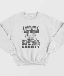 If You Can Read This I Was Force To Put My Controller Down and Re-Enter Society Sweatshirt 1 If You Can Read This I Was Force To Put My Controller Down and Re Enter Society Sweatshirt 2