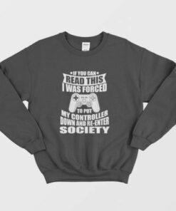 If You Can Read This I Was Force To Put My Controller Down and Re-Enter Society Sweatshirt 2 If You Can Read This I Was Force To Put My Controller Down and Re Enter Society Sweatshirt 3