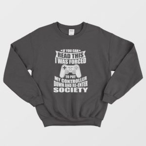 If You Can Read This I Was Force To Put My Controller Down and Re Enter Society Sweatshirt 3