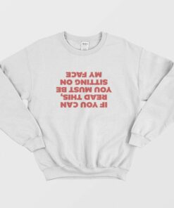 If You Can Read This You Must Be Sitting On My Face Sweatshirt 1 If You Can Read This You Must Be Sitting On My Face Sweatshirt 2