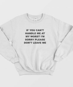 If You Cant Handle Me At My Worst Im Sorry Please Dont Leave Me Sweatshirt 2