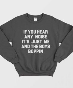 If You Hear Any Noise Its Just Me And The Boys Boppin Sweatshirt 1