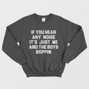 If You Hear Any Noise It’s Just Me And The Boys Boppin Sweatshirt