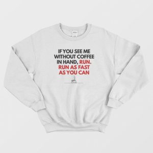 If You See Me Without Coffee In Hand Run As Fast As You Can Sweatshirt