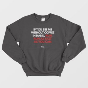 If You See Me Without Coffee In Hand Run As Fast As You Can Sweatshirt 3