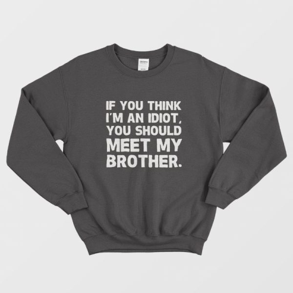 If You Think I’m an Idiot You Should Meet My Brother Sweatshirt