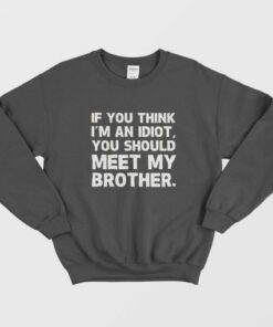 If You Think Im an Idiot You Should Meet My Brother Sweatshirt 2