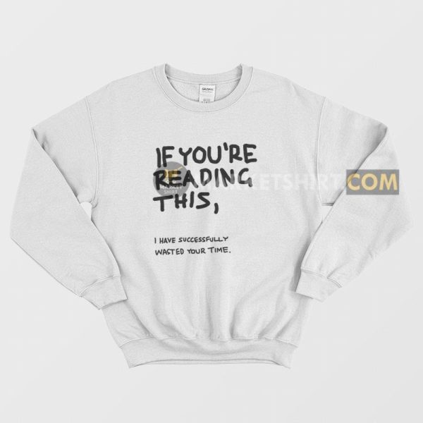 If You’re Reading This I Have Successfully Wasted Your Time Sweatshirt