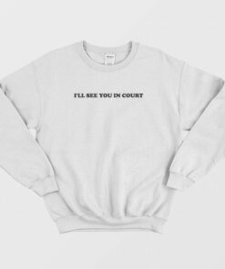 I'll See You In Court Sweatshirt 1 Ill See You In Court Sweatshirt 2