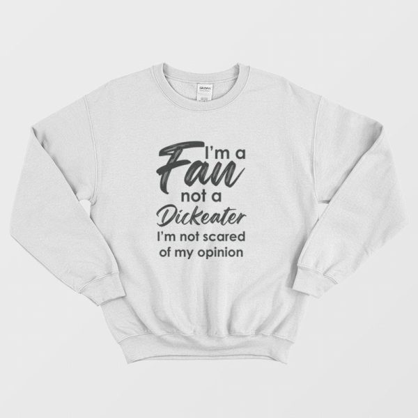 I’m A Fan Not A Dickeater I’m Not Scared Of My Opinion Sweatshirt