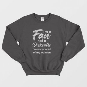 Im A Fan Not A Dickeater Im Not Scared Of My Opinion Sweatshirt 3