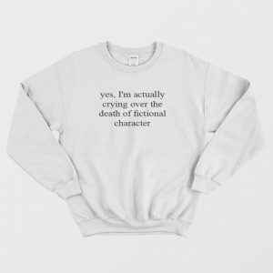 Im Actually Crying Over The Death Of Fictional Character Sweatshirt 3