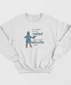 I'm Afraid You've Ratted Your Last Tatouille Sir Sweatshirt 1 Im Afraid Youve Ratted Your Last Tatouille Sir Sweatshirt 2