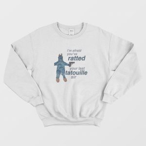 I’m Afraid You’ve Ratted Your Last Tatouille Sir Sweatshirt