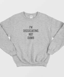 I'm Dissociating Not Dumb Sweatshirt 1 Im Dissociating Not Dumb Sweatshirt 2