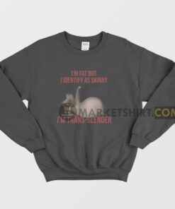 Im Fat But I Identify As Skinny Im Trans Slender Sweatshirt Melman 1