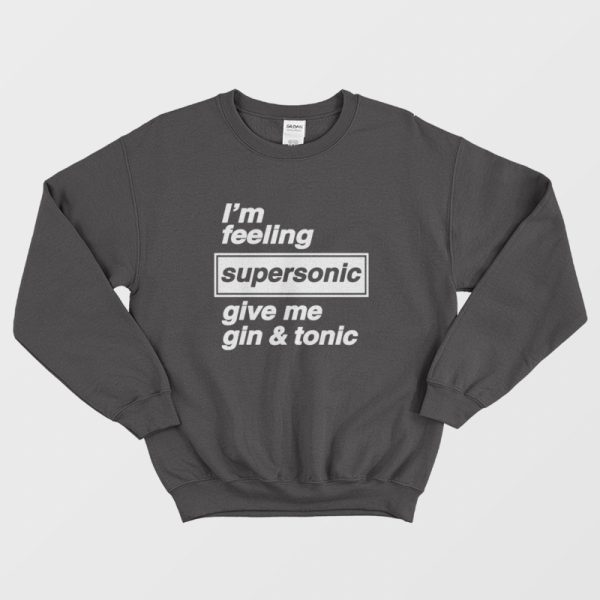 I’m Feeling Supersonic Give Me Gin and Tonic Sweatshirt